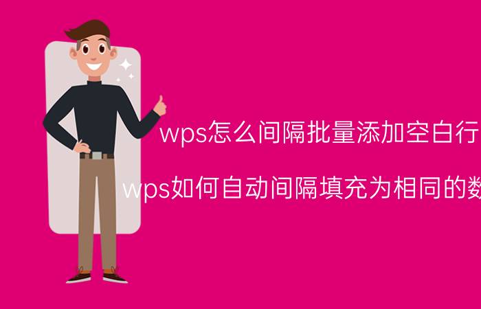 wps怎么间隔批量添加空白行 wps如何自动间隔填充为相同的数据？